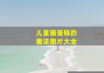 儿童画蛋糕的画法图片大全