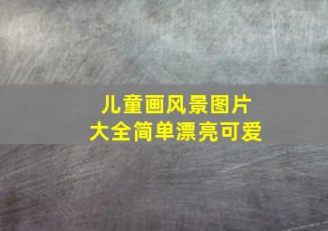 儿童画风景图片大全简单漂亮可爱