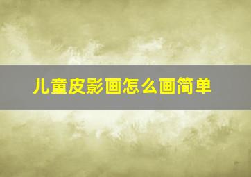 儿童皮影画怎么画简单