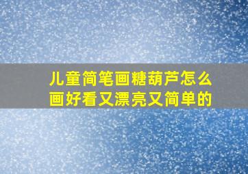 儿童简笔画糖葫芦怎么画好看又漂亮又简单的