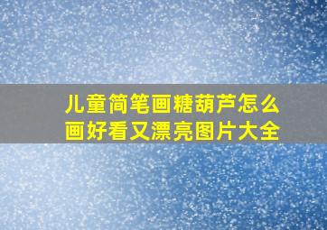 儿童简笔画糖葫芦怎么画好看又漂亮图片大全