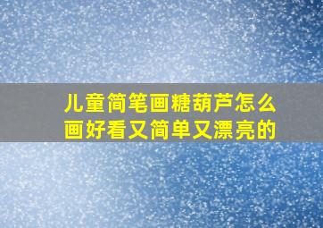 儿童简笔画糖葫芦怎么画好看又简单又漂亮的