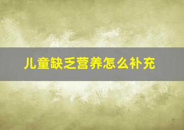 儿童缺乏营养怎么补充