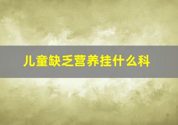 儿童缺乏营养挂什么科