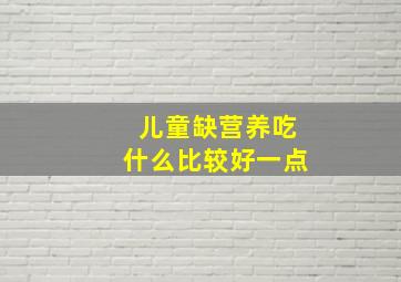 儿童缺营养吃什么比较好一点