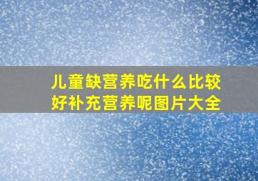 儿童缺营养吃什么比较好补充营养呢图片大全