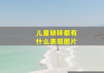 儿童缺锌都有什么表现图片