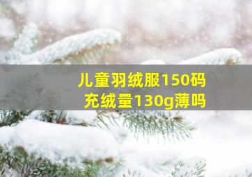 儿童羽绒服150码充绒量130g薄吗