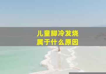 儿童脚冷发烧属于什么原因