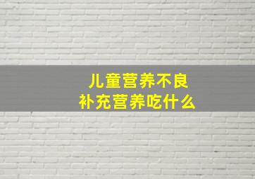 儿童营养不良补充营养吃什么