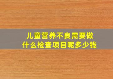 儿童营养不良需要做什么检查项目呢多少钱