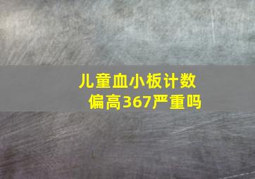 儿童血小板计数偏高367严重吗