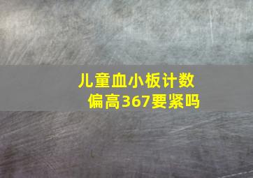 儿童血小板计数偏高367要紧吗