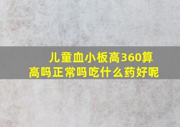 儿童血小板高360算高吗正常吗吃什么药好呢