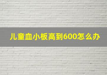 儿童血小板高到600怎么办