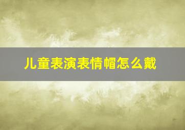 儿童表演表情帽怎么戴