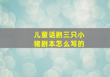 儿童话剧三只小猪剧本怎么写的