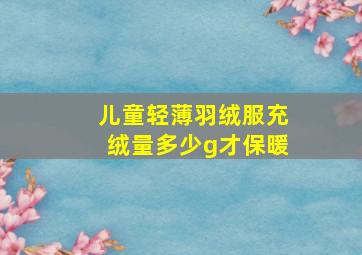 儿童轻薄羽绒服充绒量多少g才保暖