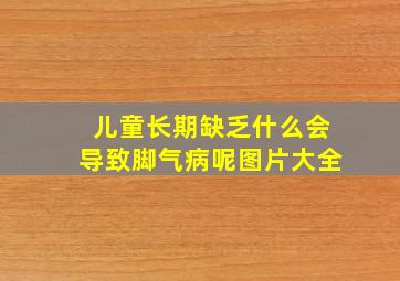 儿童长期缺乏什么会导致脚气病呢图片大全