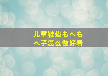 儿童鞋垫もペもペ子怎么做好看