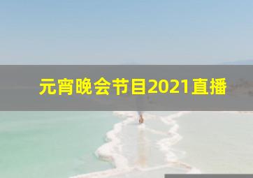 元宵晚会节目2021直播