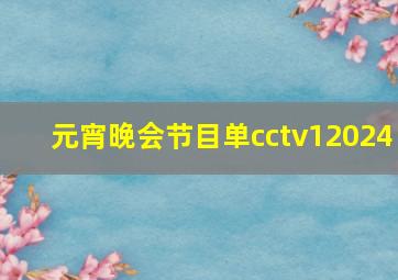 元宵晚会节目单cctv12024