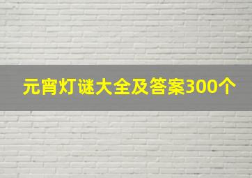 元宵灯谜大全及答案300个