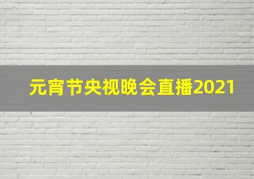 元宵节央视晚会直播2021