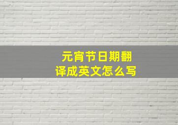 元宵节日期翻译成英文怎么写