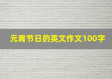 元宵节日的英文作文100字