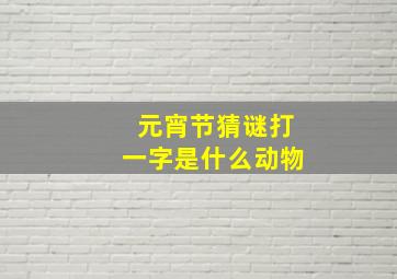 元宵节猜谜打一字是什么动物