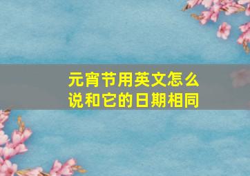 元宵节用英文怎么说和它的日期相同