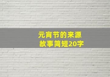 元宵节的来源故事简短20字