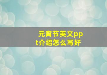 元宵节英文ppt介绍怎么写好