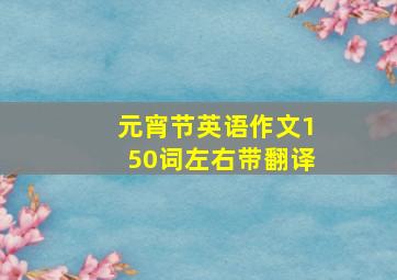 元宵节英语作文150词左右带翻译