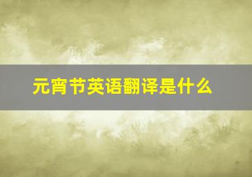 元宵节英语翻译是什么