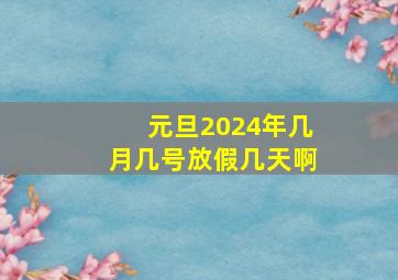 元旦2024年几月几号放假几天啊