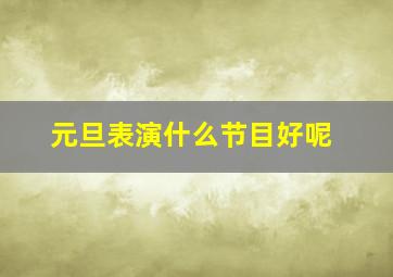 元旦表演什么节目好呢