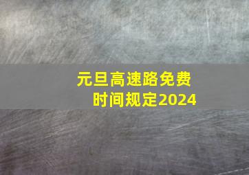 元旦高速路免费时间规定2024