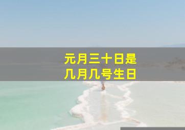 元月三十日是几月几号生日