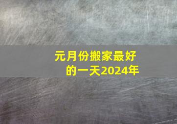 元月份搬家最好的一天2024年