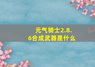 元气骑士2.8.6合成武器是什么