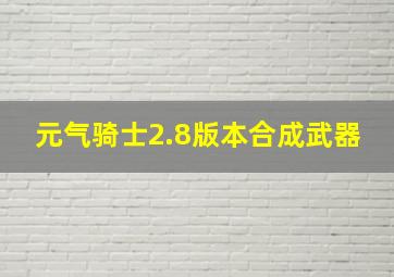 元气骑士2.8版本合成武器