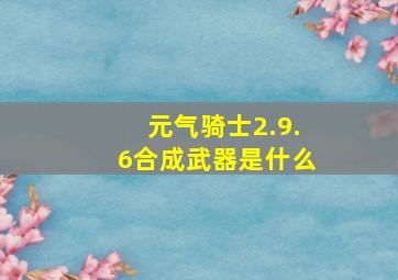 元气骑士2.9.6合成武器是什么