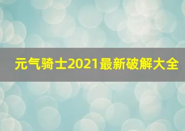 元气骑士2021最新破解大全