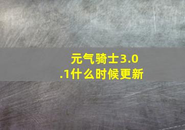 元气骑士3.0.1什么时候更新