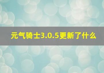 元气骑士3.0.5更新了什么