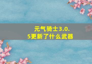 元气骑士3.0.5更新了什么武器