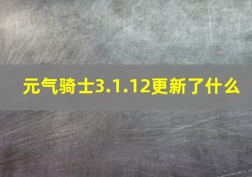 元气骑士3.1.12更新了什么