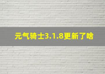 元气骑士3.1.8更新了啥